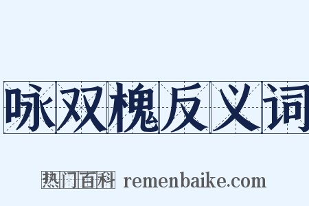 咏双槐反义词是什么意思的图片